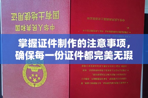 商河掌握证件制作的注意事项，确保每一份证件都完美无瑕